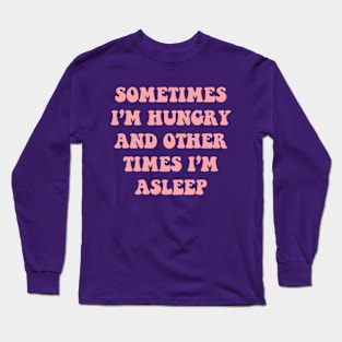 Sometimes I'm Hungry And Other Times I'm Asleep Long Sleeve T-Shirt